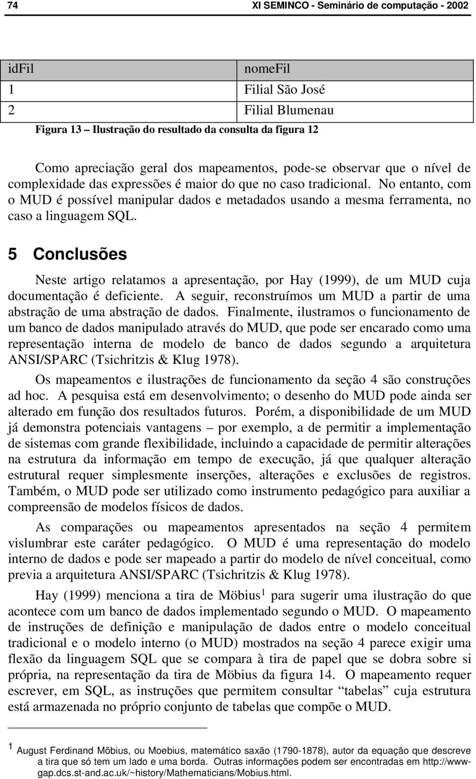 5 Conclusões Neste artigo relatamos a apresentação, por Hay (1999), de um MUD cuja documentação é deficiente. A seguir, reconstruímos um MUD a partir de uma abstração de uma abstração de dados.