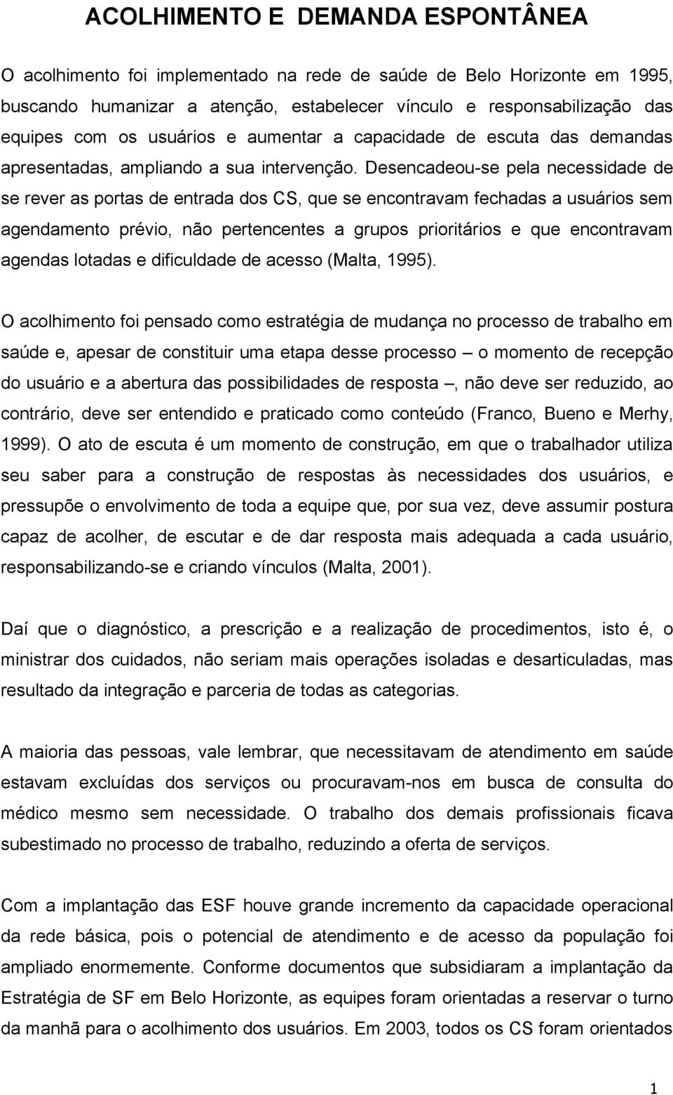 Desencadeou-se pela necessidade de se rever as portas de entrada dos CS, que se encontravam fechadas a usuários sem agendamento prévio, não pertencentes a grupos prioritários e que encontravam