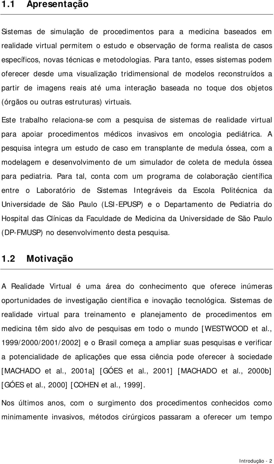 Para tanto, esses sistemas podem oferecer desde uma visualização tridimensional de modelos reconstruídos a partir de imagens reais até uma interação baseada no toque dos objetos (órgãos ou outras