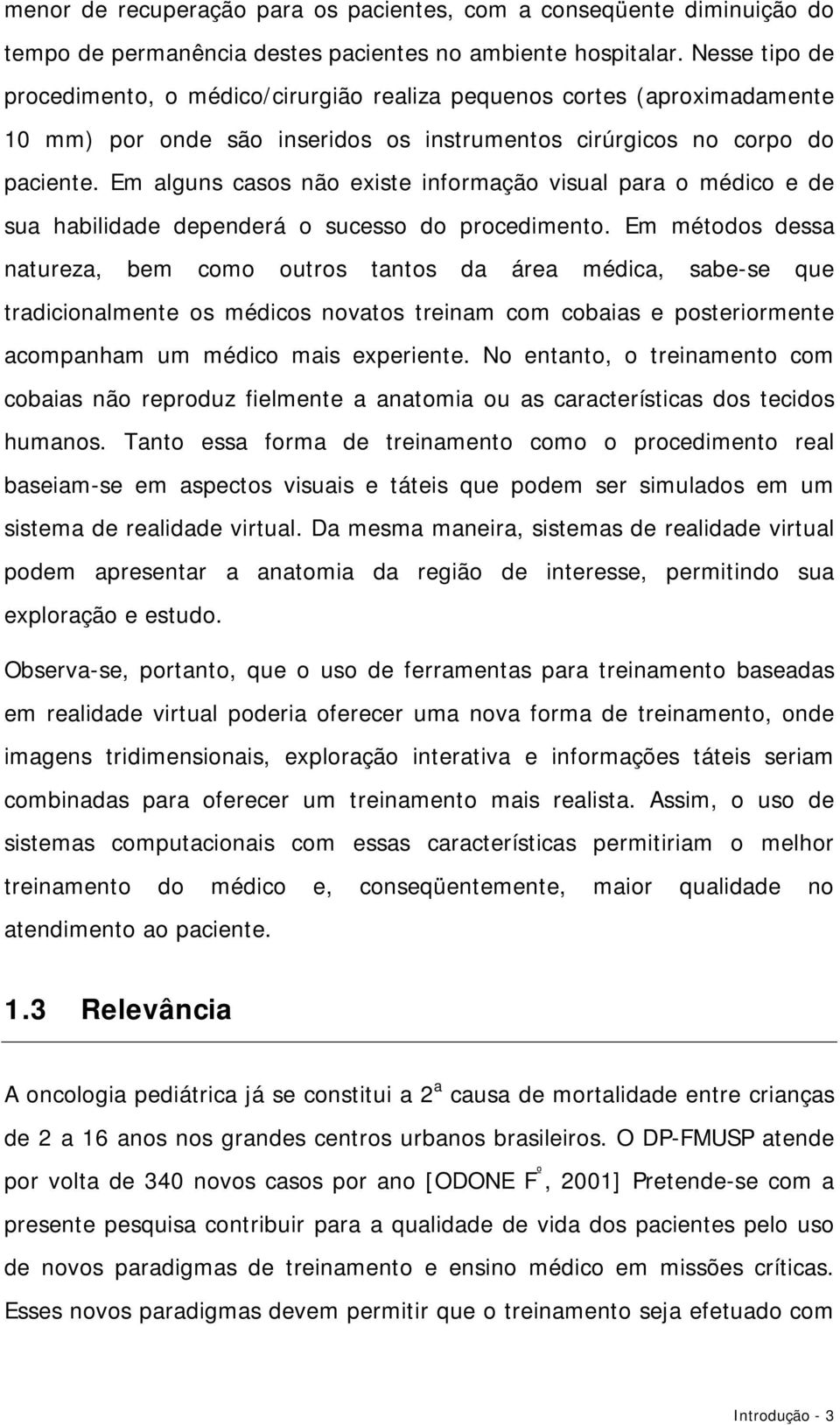 Em alguns casos não existe informação visual para o médico e de sua habilidade dependerá o sucesso do procedimento.