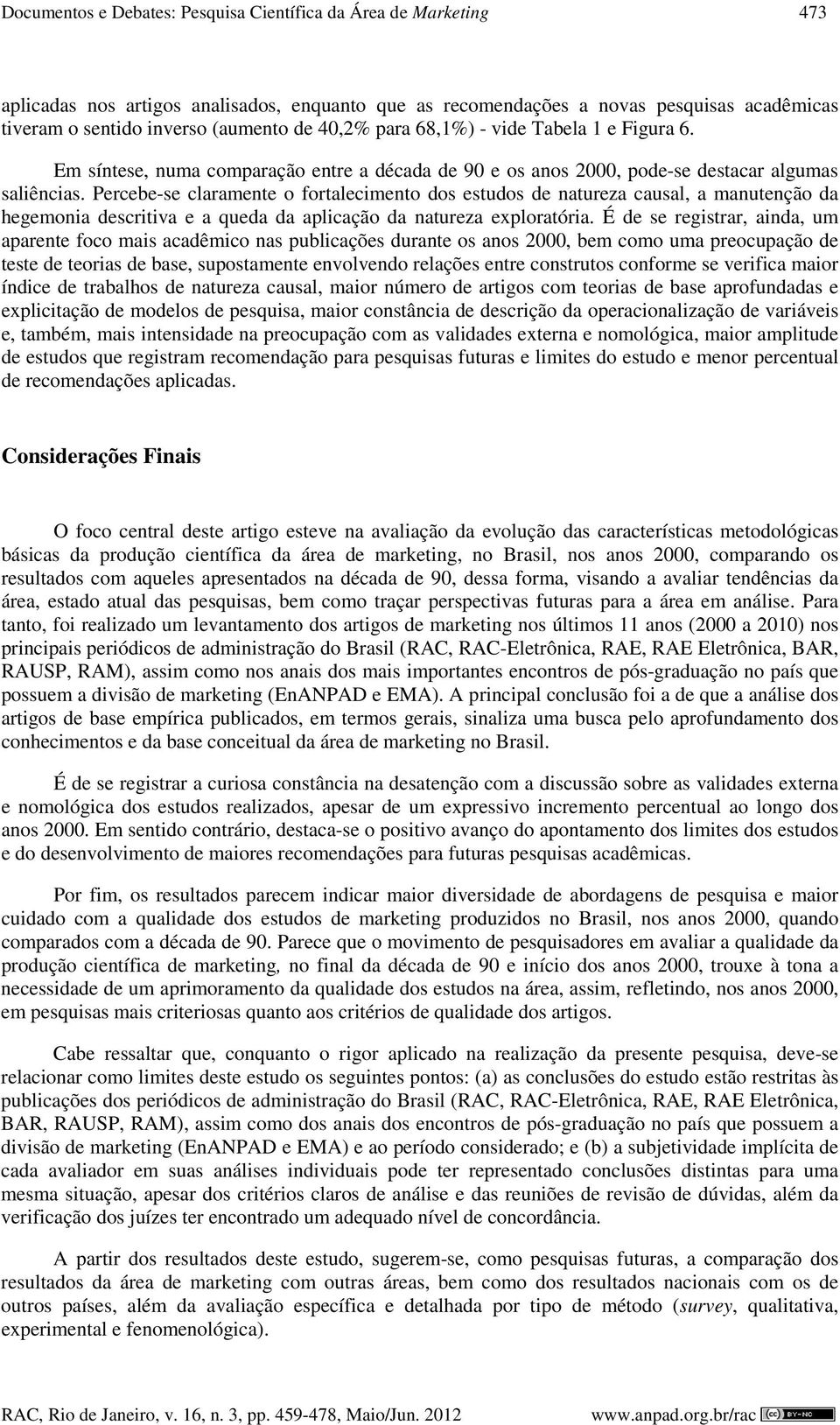 Percebe-se claramente o fortalecimento dos estudos de natureza causal, a manutenção da hegemonia descritiva e a queda da aplicação da natureza exploratória.