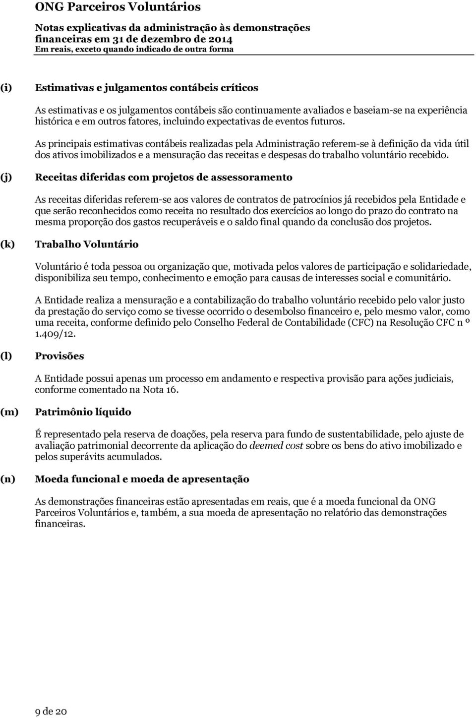 As principais estimativas contábeis realizadas pela Administração referem-se à definição da vida útil dos ativos imobilizados e a mensuração das receitas e despesas do trabalho voluntário recebido.