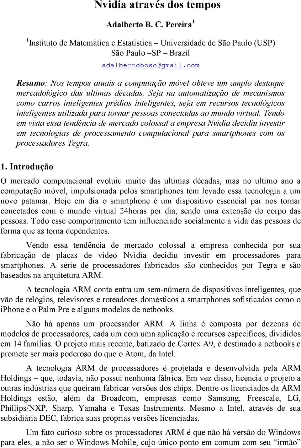 Seja na automatização de mecanismos como carros inteligentes prédios inteligentes, seja em recursos tecnológicos inteligentes utilizada para tornar pessoas conectadas ao mundo virtual.