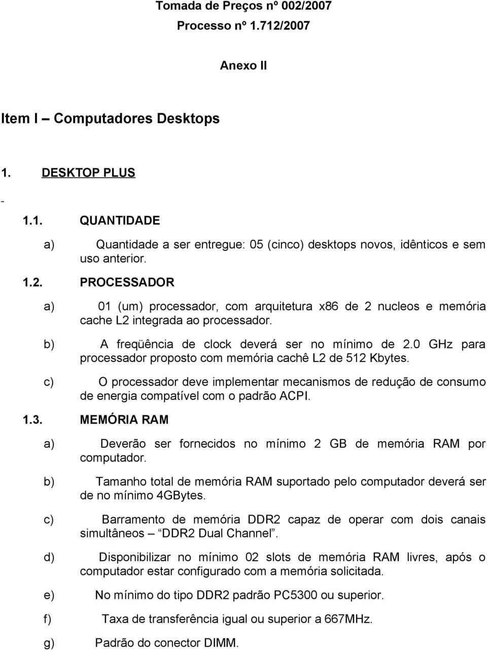 0 GHz para processador proposto com memória cachê L2 de 512 Kbytes. c) O processador deve implementar mecanismos de redução de consumo de energia compatível com o padrão ACPI. 1.3.