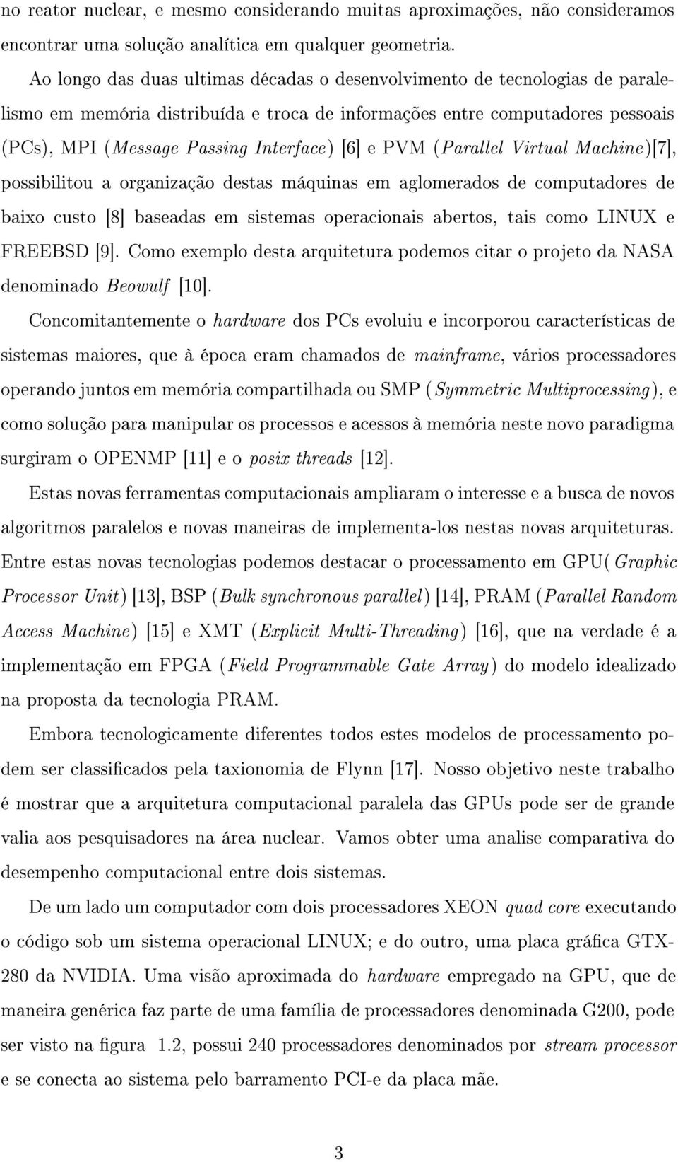 e PVM (Parallel Virtual Machine)[7], possibilitou a organização destas máquinas em aglomerados de computadores de baixo custo [8] baseadas em sistemas operacionais abertos, tais como LINUX e FREEBSD