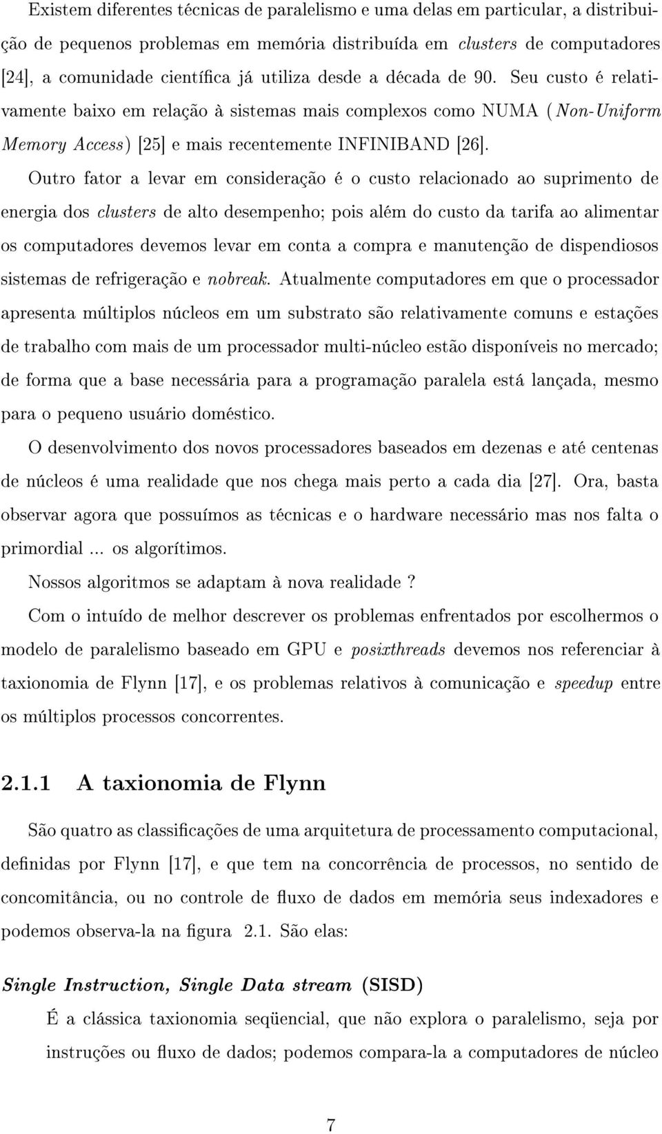 Outro fator a levar em consideração é o custo relacionado ao suprimento de energia dos clusters de alto desempenho; pois além do custo da tarifa ao alimentar os computadores devemos levar em conta a