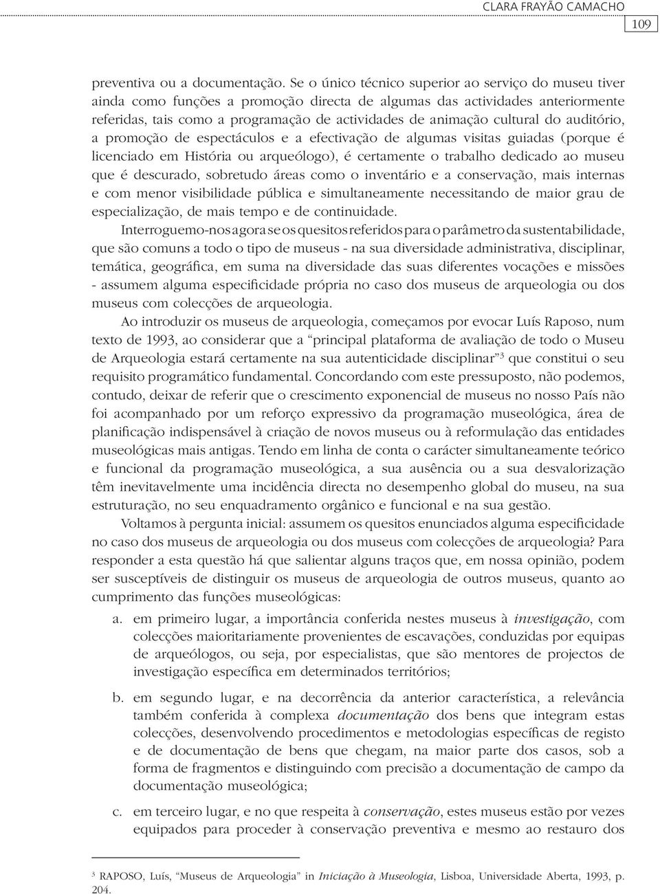 cultural do auditório, a promoção de espectáculos e a efectivação de algumas visitas guiadas (porque é licenciado em História ou arqueólogo), é certamente o trabalho dedicado ao museu que é