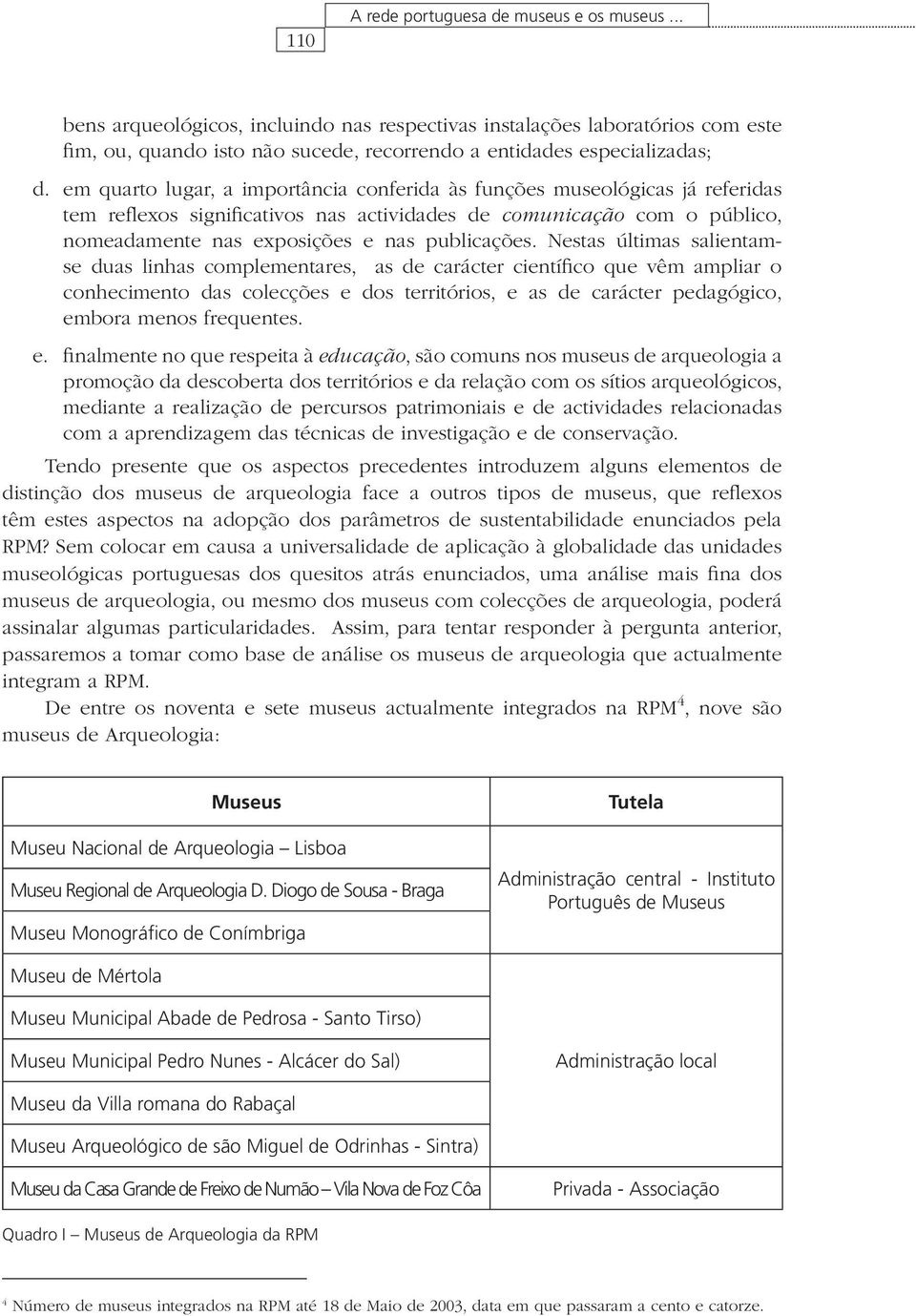 Nestas últimas salientamse duas linhas complementares, as de carácter científico que vêm ampliar o conhecimento das colecções e dos territórios, e as de carácter pedagógico, embora menos frequentes.