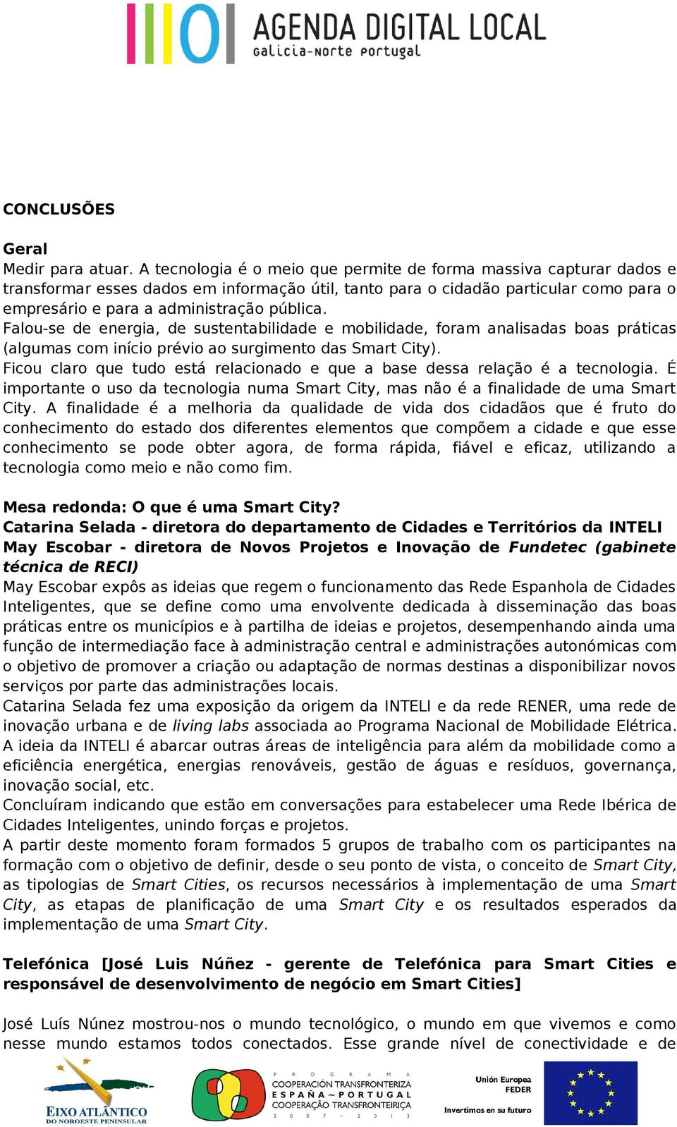 Falou-se de energia, de sustentabilidade e mobilidade, foram analisadas boas práticas (algumas com início prévio ao surgimento das Smart City).