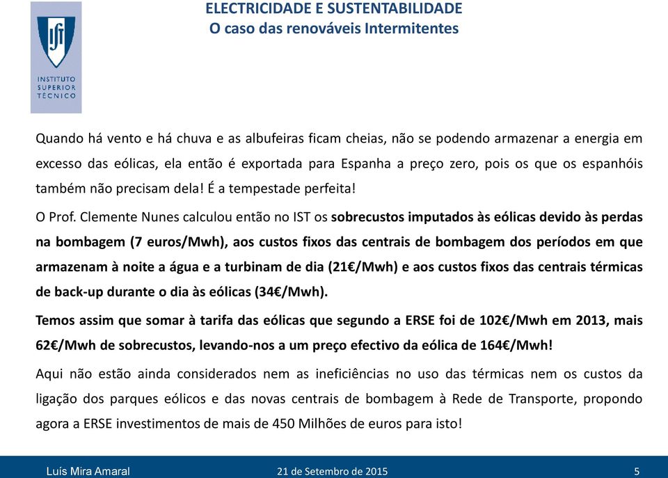 Clemente Nunes calculou então no IST os sobrecustos imputados às eólicas devido às perdas na bombagem (7 euros/mwh), aos custos fixos das centrais de bombagem dos períodos em que armazenam à noite a