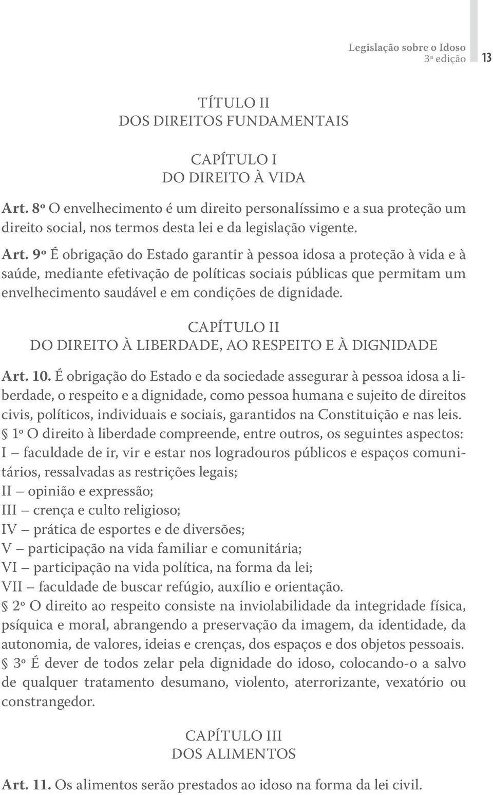 9º É obrigação do Estado garantir à pessoa idosa a proteção à vida e à saúde, mediante efetivação de políticas sociais públicas que permitam um envelhecimento saudável e em condições de dignidade.