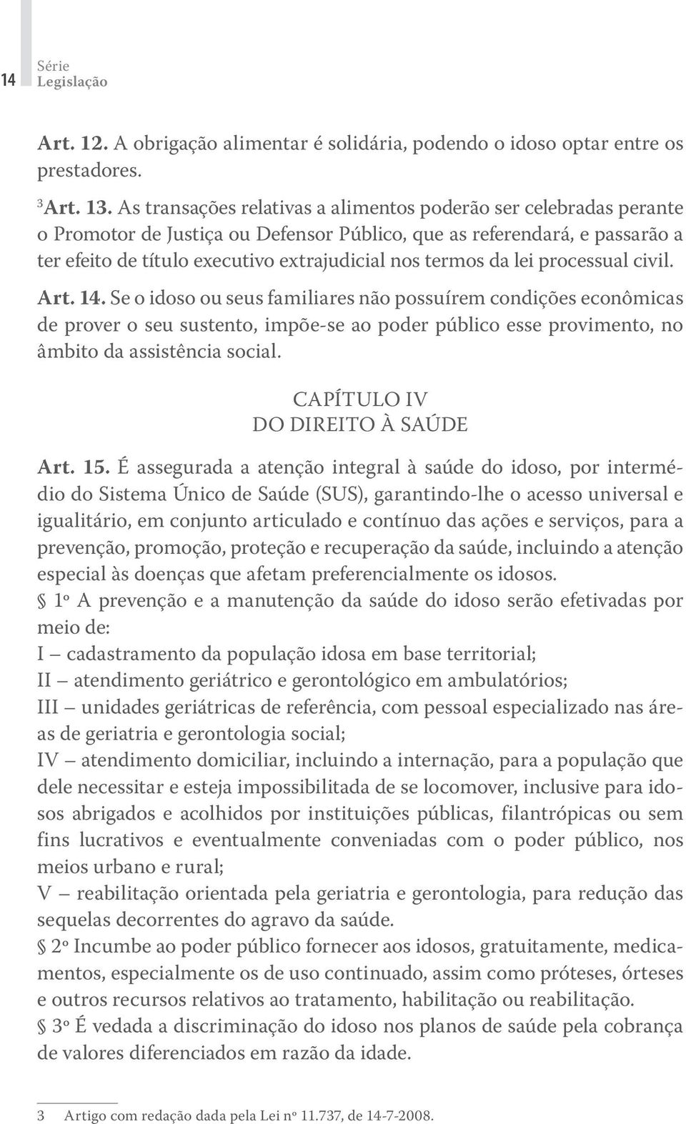 da lei processual civil. Art. 14. Se o idoso ou seus familiares não possuírem condições econômicas de prover o seu sustento, impõe-se ao poder público esse provimento, no âmbito da assistência social.