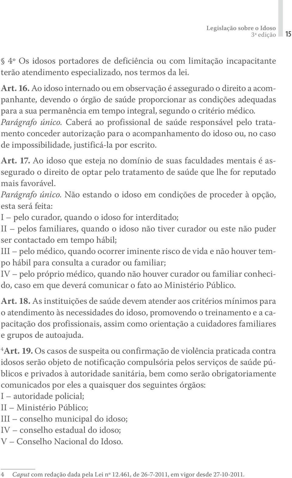 médico. Parágrafo único. Caberá ao profissional de saúde responsável pelo tratamento conceder autorização para o acompanhamento do idoso ou, no caso de impossibilidade, justificá-la por escrito. Art.