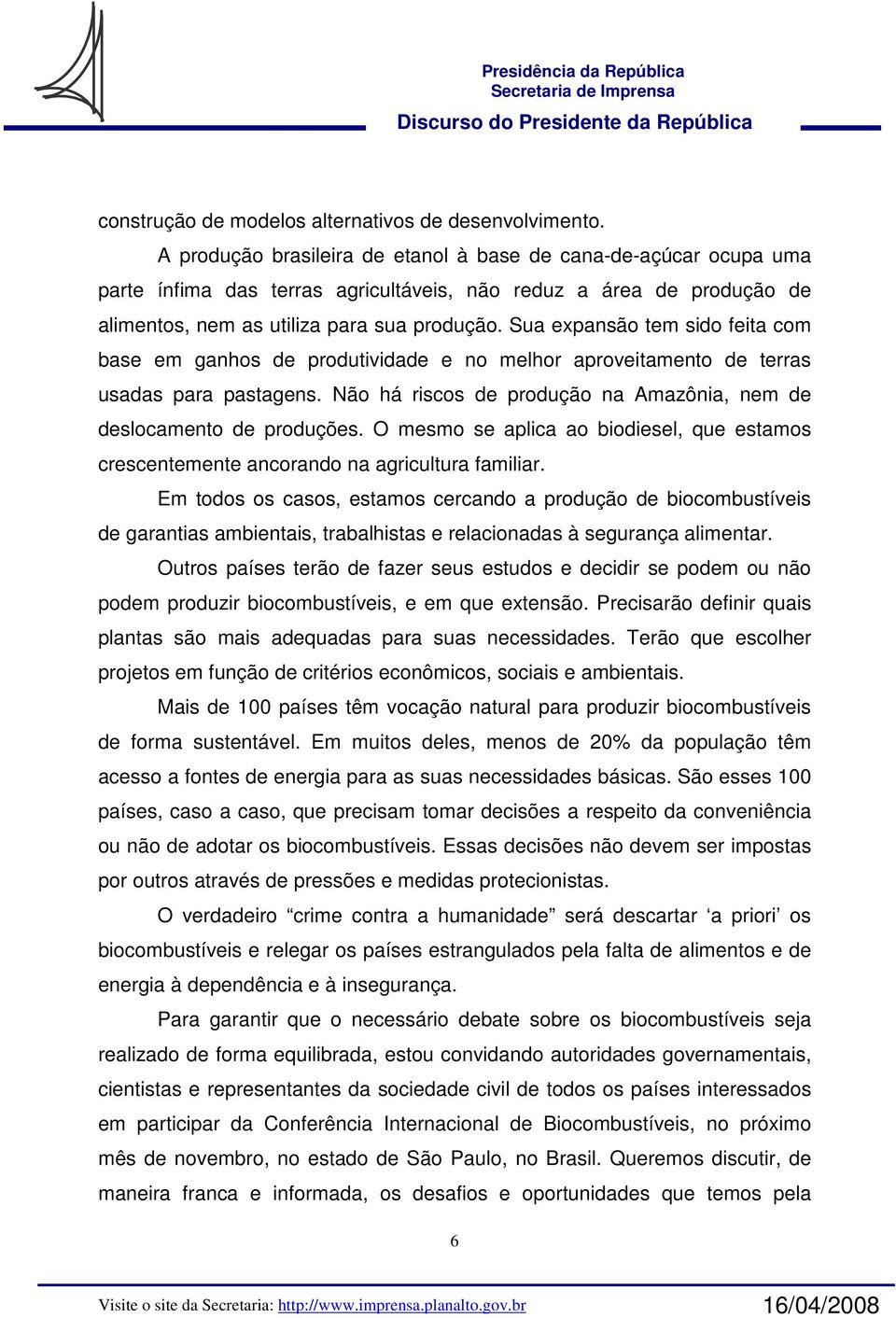 Sua expansão tem sido feita com base em ganhos de produtividade e no melhor aproveitamento de terras usadas para pastagens. Não há riscos de produção na Amazônia, nem de deslocamento de produções.