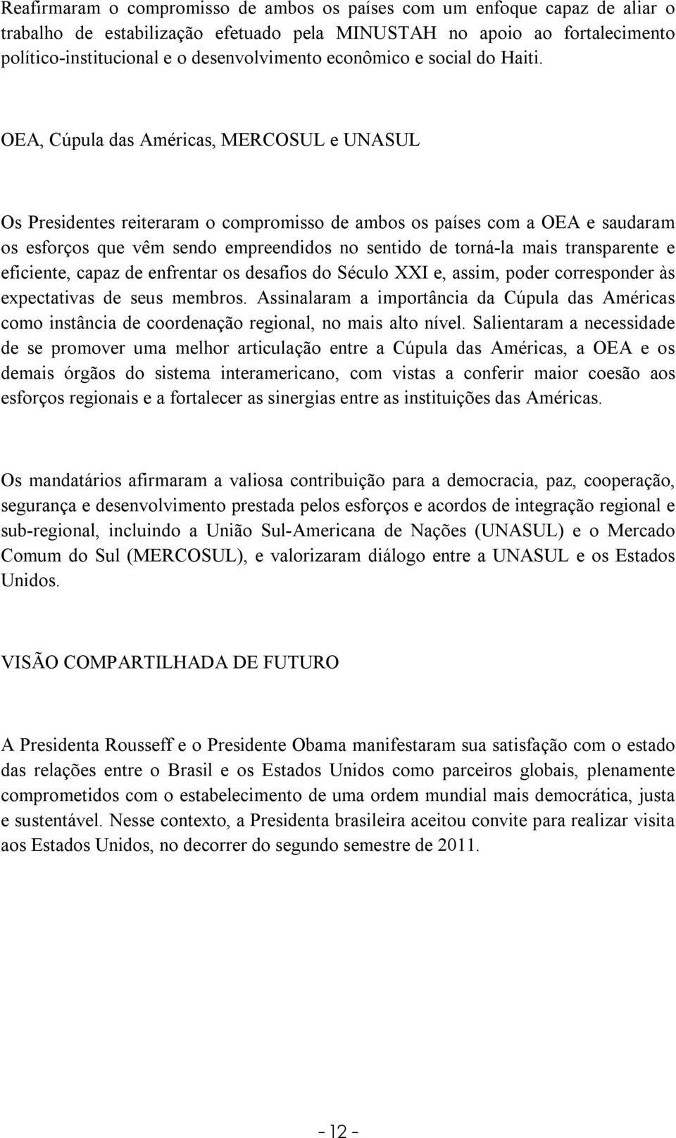 OEA, Cúpula das Américas, MERCOSUL e UNASUL Os Presidentes reiteraram o compromisso de ambos os países com a OEA e saudaram os esforços que vêm sendo empreendidos no sentido de torná-la mais