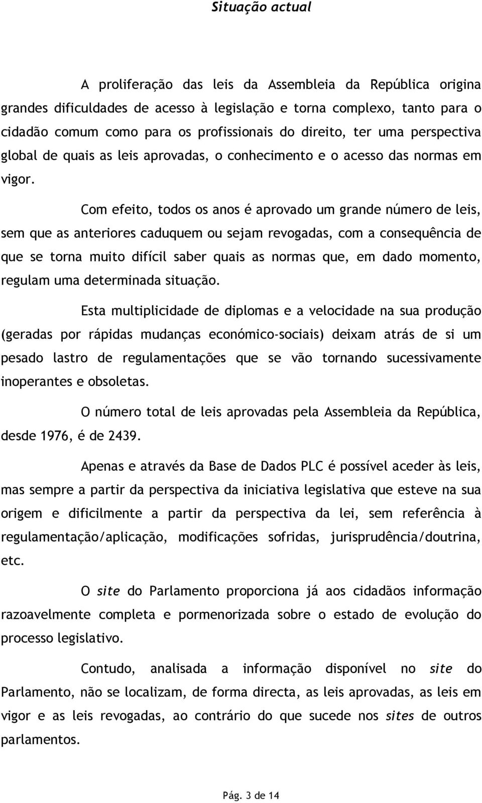 Com efeito, todos os anos é aprovado um grande número de leis, sem que as anteriores caduquem ou sejam revogadas, com a consequência de que se torna muito difícil saber quais as normas que, em dado