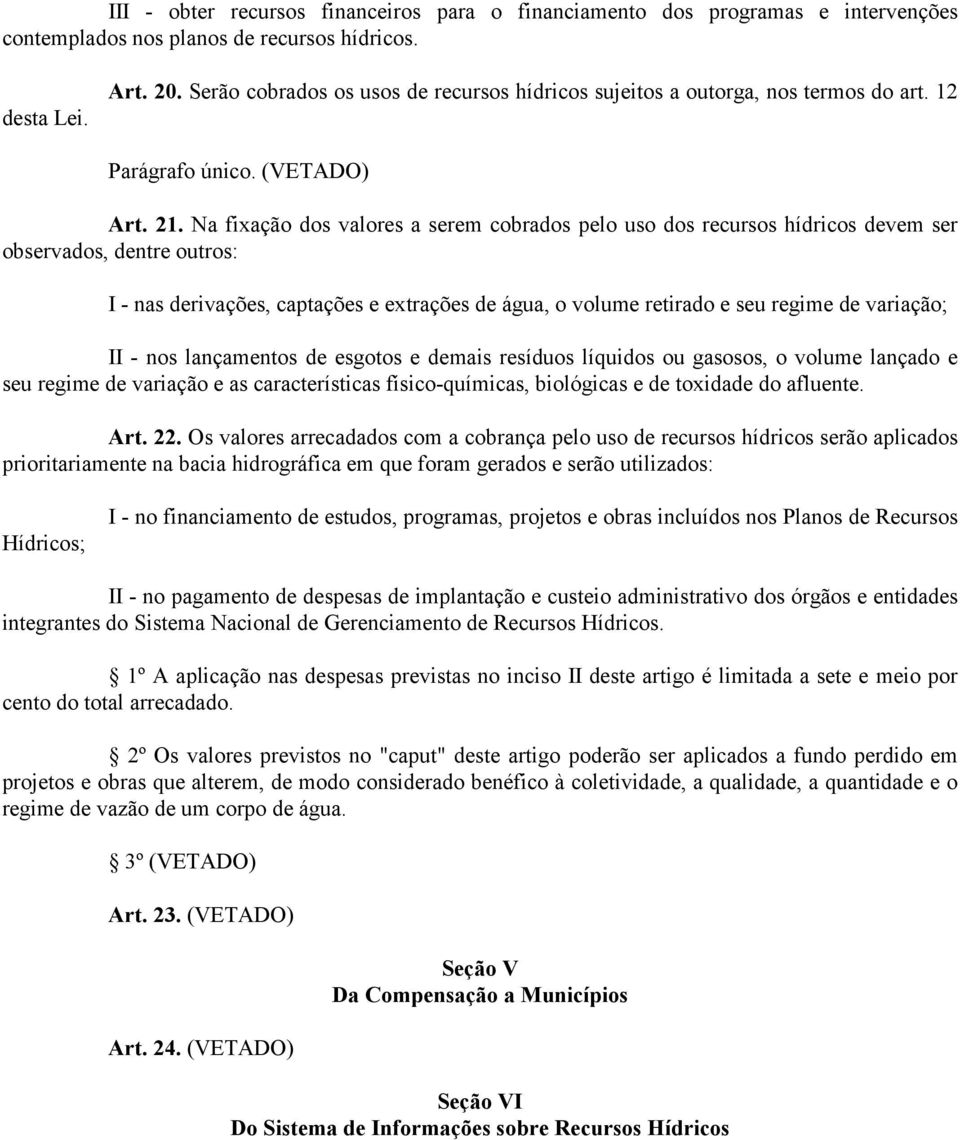 Na fixação dos valores a serem cobrados pelo uso dos recursos hídricos devem ser observados, dentre outros: I - nas derivações, captações e extrações de água, o volume retirado e seu regime de