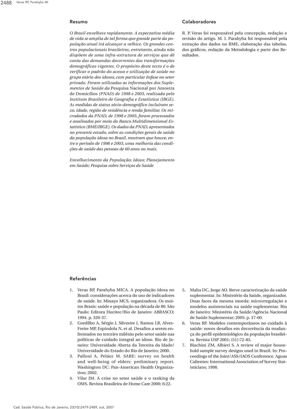 O propósito deste texto é o de verificar o padrão do acesso e utilização de saúde no grupo etário dos idosos, com particular ênfase no setor privado.