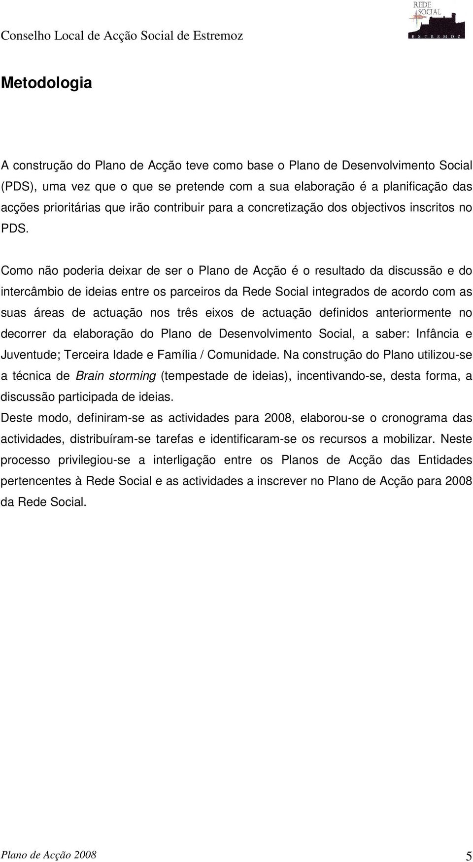 Como não poria ixar ser o Plano Acção é o resultado da discussão e do intercâmbio iias entre os parceiros da Re Social integrados acordo com as suas áreas actuação nos três eixos actuação finidos