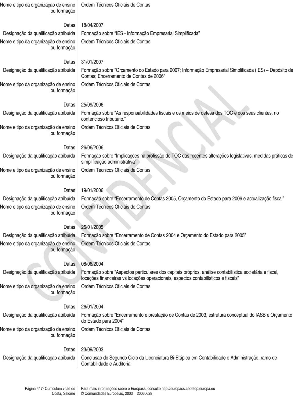 Datas 26/06/2006 Formação sobre Implicações na profissão de TOC das recentes alterações legislativas; medidas práticas de simplificação administrativa Datas 19/01/2006 Formação sobre Encerramento de