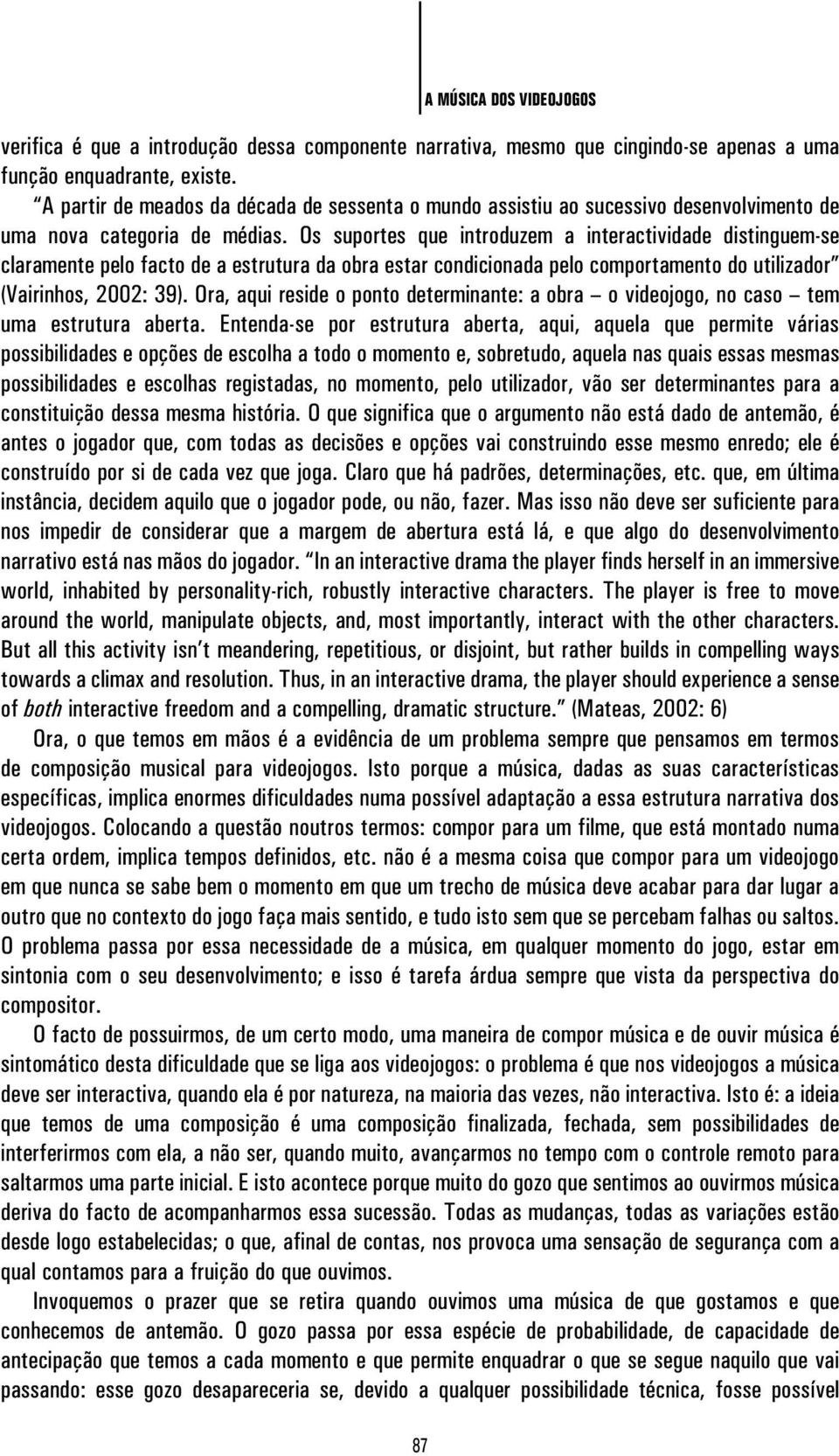 Os suportes que introduzem a interactividade distinguem-se claramente pelo facto de a estrutura da obra estar condicionada pelo comportamento do utilizador (Vairinhos, 2002: 39).