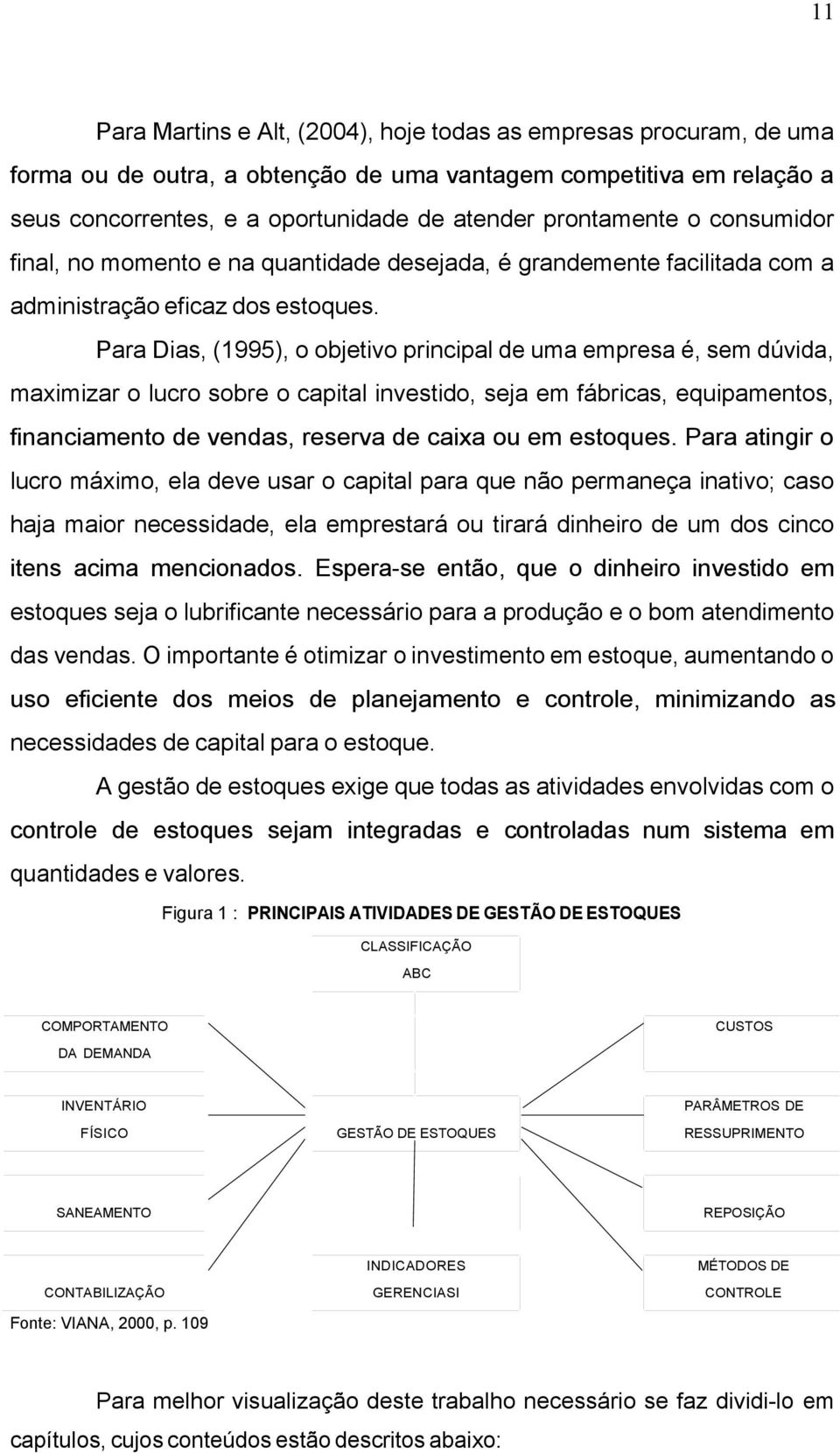 Para Dias, (1995), o objetivo principal de uma empresa é, sem dúvida, maximizar o lucro sobre o capital investido, seja em fábricas, equipamentos, financiamento de vendas, reserva de caixa ou em