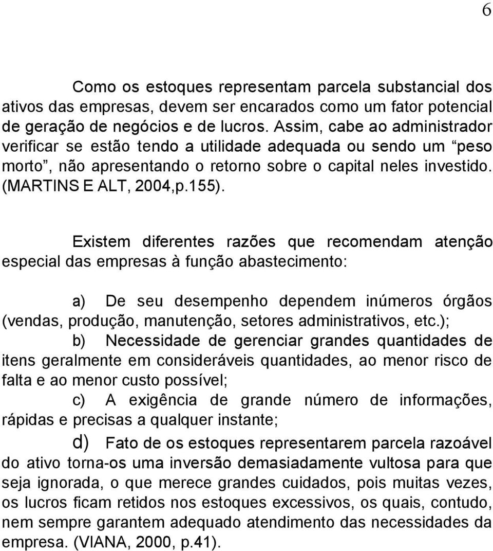 Existem diferentes razões que recomendam atenção especial das empresas à função abastecimento: a) De seu desempenho dependem inúmeros órgãos (vendas, produção, manutenção, setores administrativos,