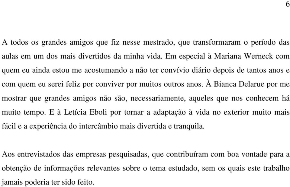 À Bianca Delarue por me mostrar que grandes amigos não são, necessariamente, aqueles que nos conhecem há muito tempo.