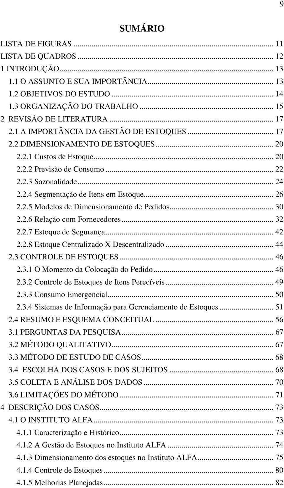 .. 26 2.2.5 Modelos de Dimensionamento de Pedidos... 30 2.2.6 Relação com Fornecedores... 32 2.2.7 Estoque de Segurança... 42 2.2.8 Estoque Centralizado X Descentralizado... 44 2.