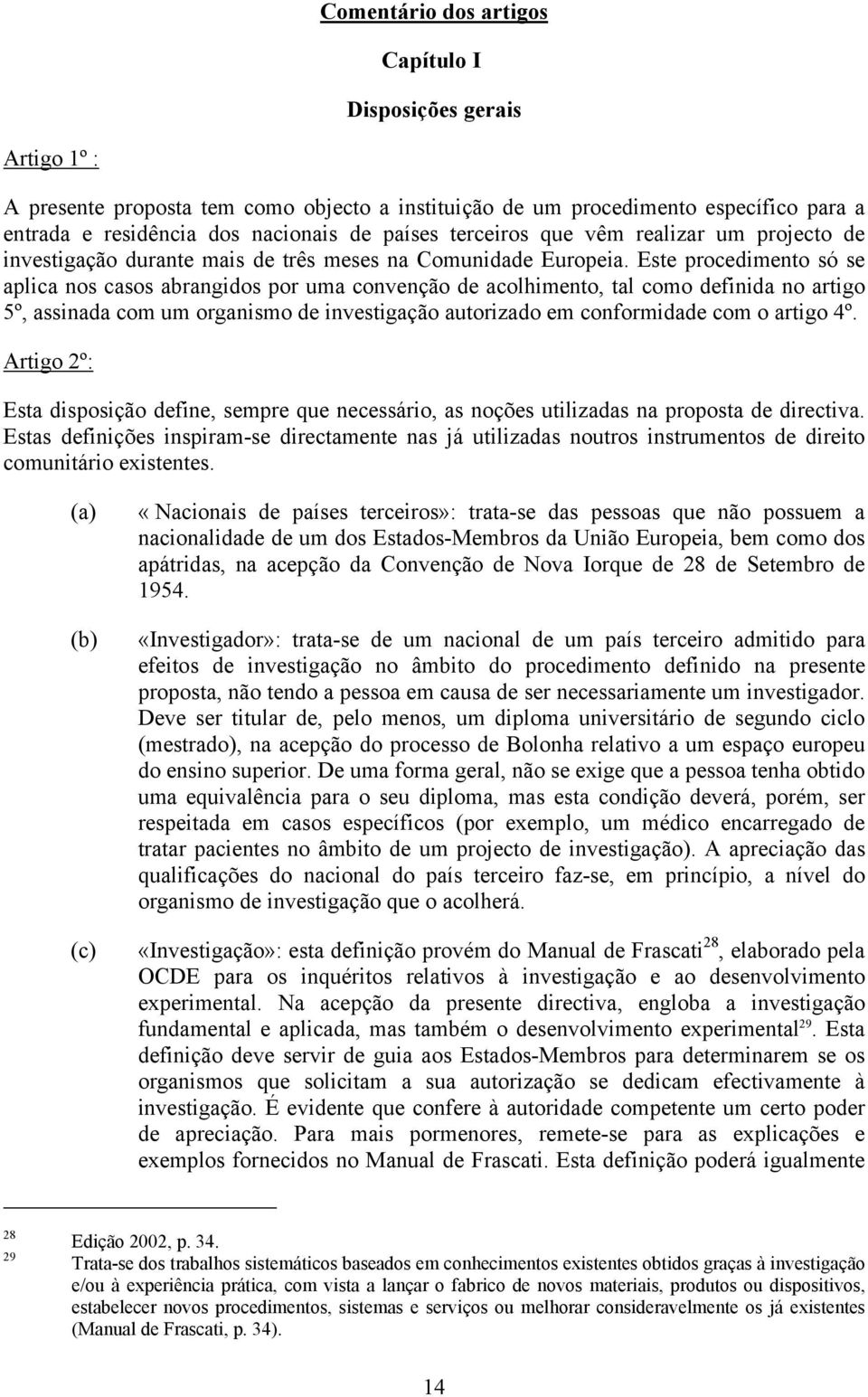 Este procedimento só se aplica nos casos abrangidos por uma convenção de acolhimento, tal como definida no artigo 5º, assinada com um organismo de investigação autorizado em conformidade com o artigo