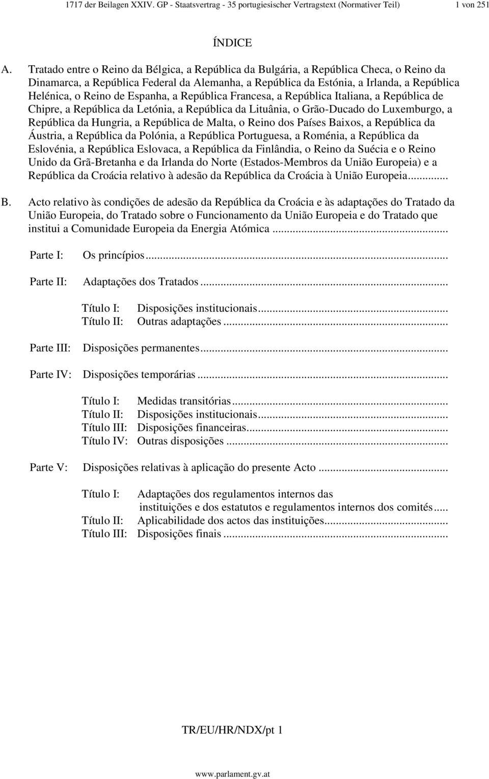 de Espanha, a República Francesa, a República Italiana, a República de Chipre, a República da Letónia, a República da Lituânia, o Grão-Ducado do Luxemburgo, a República da Hungria, a República de