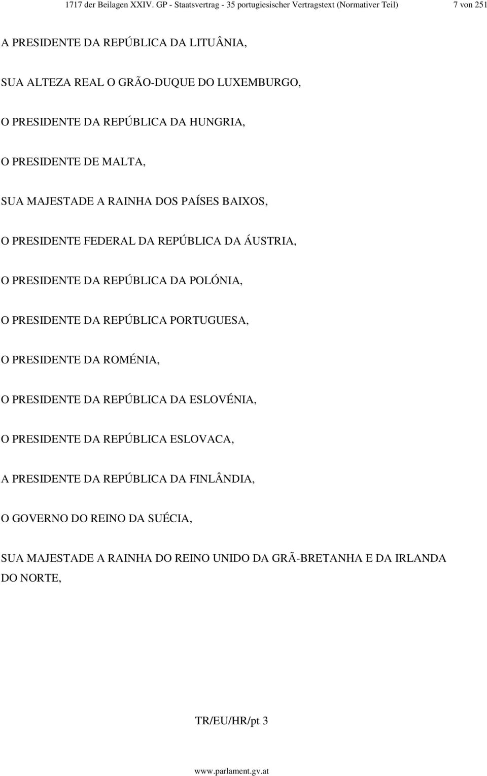 PRESIDENTE DA REPÚBLICA DA HUNGRIA, O PRESIDENTE DE MALTA, SUA MAJESTADE A RAINHA DOS PAÍSES BAIXOS, O PRESIDENTE FEDERAL DA REPÚBLICA DA ÁUSTRIA, O PRESIDENTE DA