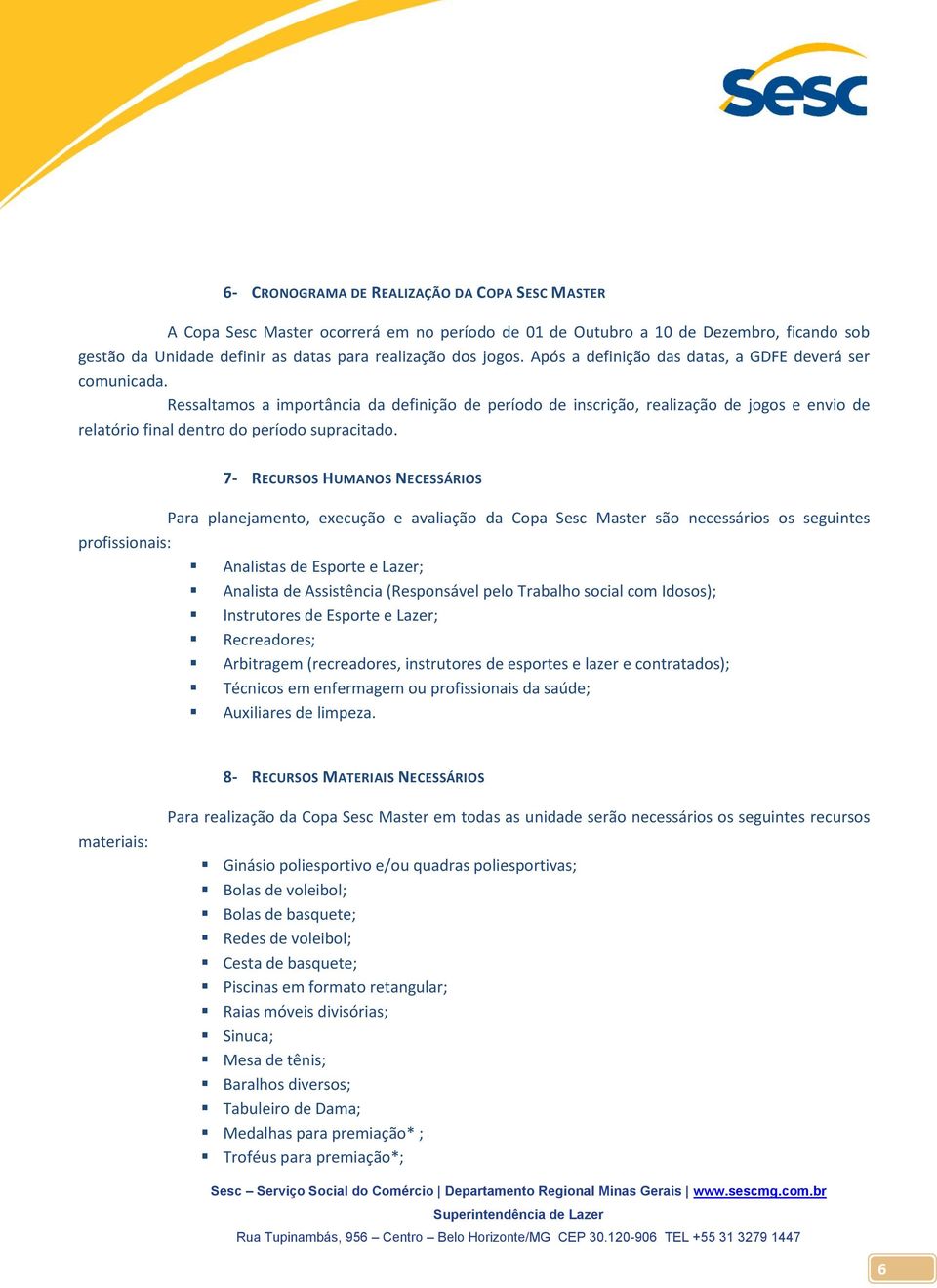 7- RECURSOS HUMANOS NECESSÁRIOS Para planejamento, execução e avaliação da Copa Sesc Master são necessários os seguintes profissionais: Analistas de Esporte e Lazer; Analista de Assistência