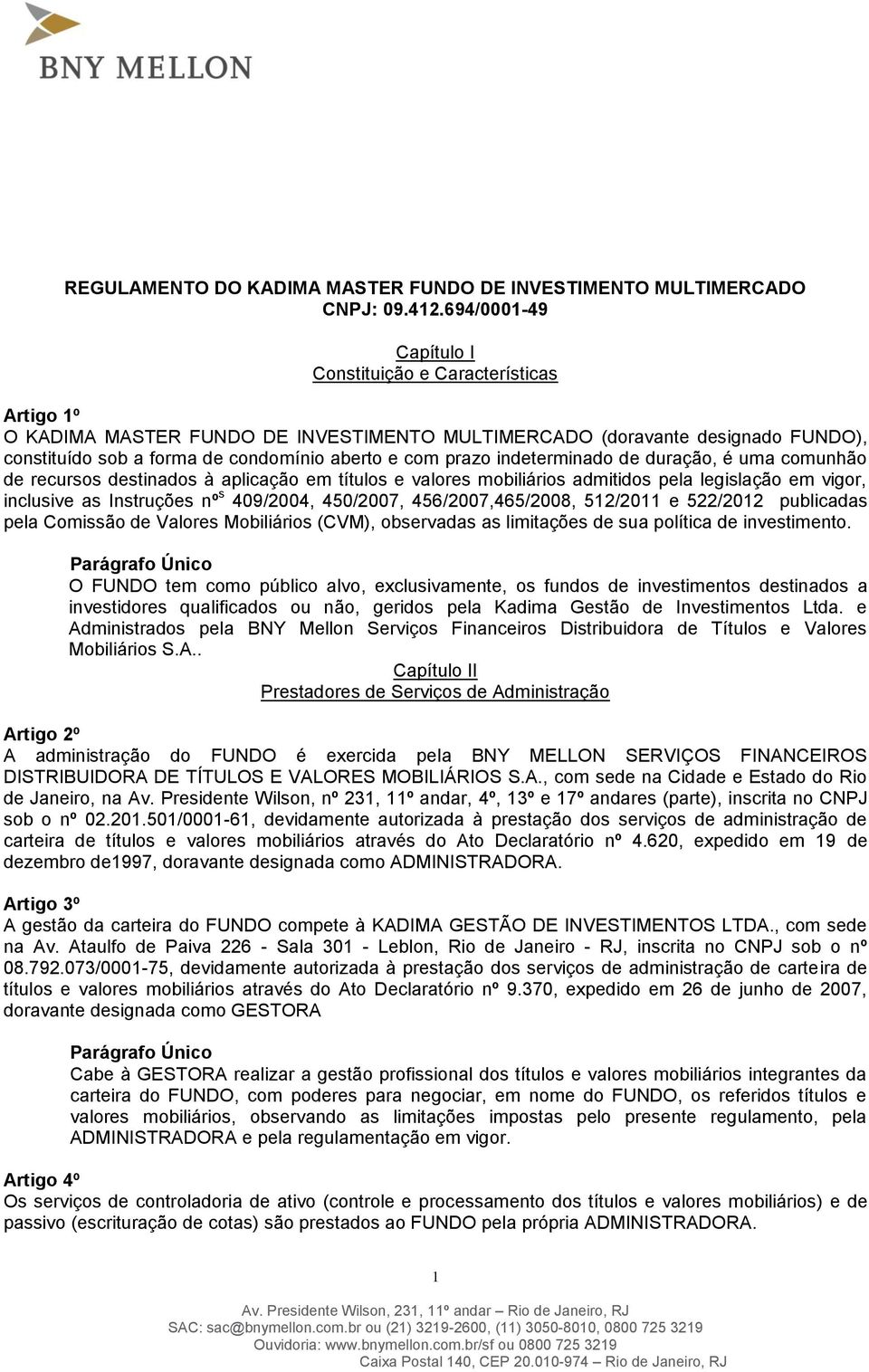 prazo indeterminado de duração, é uma comunhão de recursos destinados à aplicação em títulos e valores mobiliários admitidos pela legislação em vigor, inclusive as Instruções nº s 409/2004, 450/2007,