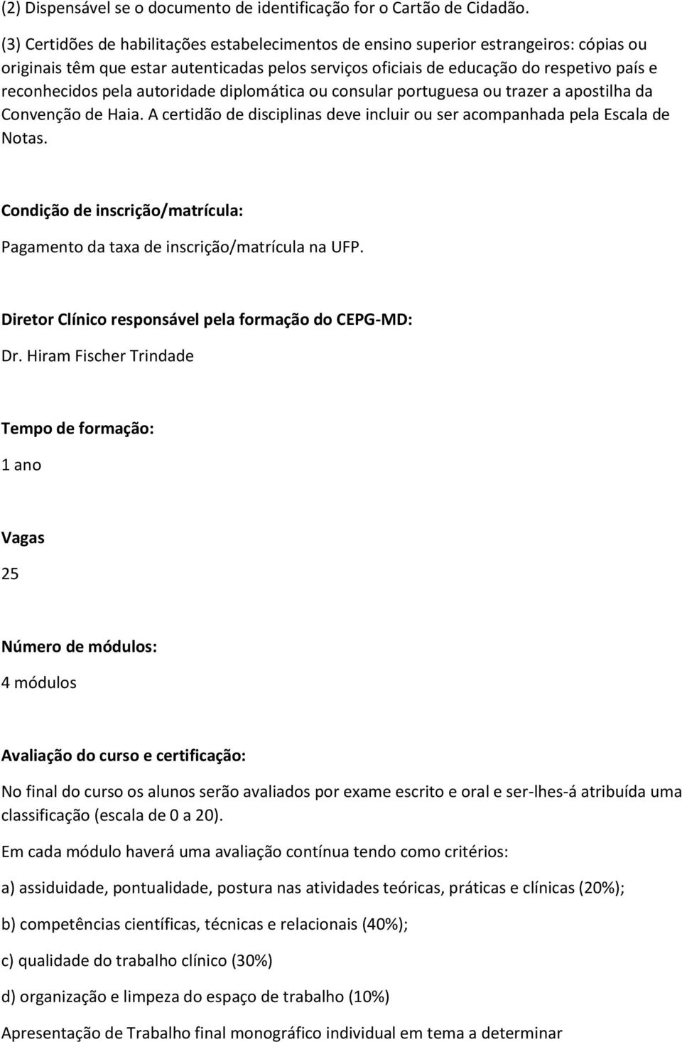 pela autoridade diplomática ou consular portuguesa ou trazer a apostilha da Convenção de Haia. A certidão de disciplinas deve incluir ou ser acompanhada pela Escala de Notas.