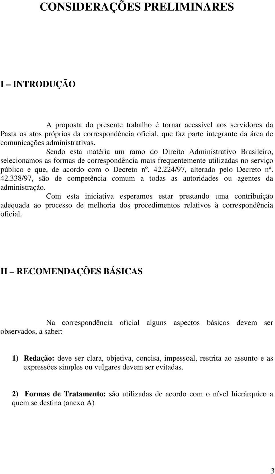 Sendo esta matéria um ramo do Direito Administrativo Brasileiro, selecionamos as formas de correspondência mais frequentemente utilizadas no serviço público e que, de acordo com o Decreto nº. 42.