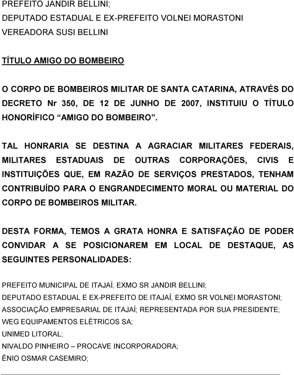 TAL HONRARIA SE DESTINA A AGRACIAR MILITARES FEDERAIS, MILITARES ESTADUAIS DE OUTRAS CORPORAÇÕES, CIVIS E INSTITUIÇÕES QUE, EM RAZÃO DE SERVIÇOS PRESTADOS, TENHAM CONTRIBUÍDO PARA O ENGRANDECIMENTO