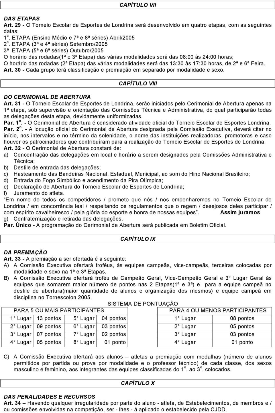 das várias modalidades será das 13:30 às 17:30 horas, de 2ª e 6ª Feira. Art. 30 - Cada grupo terá classificação e premiação em separado por modalidade e sexo.