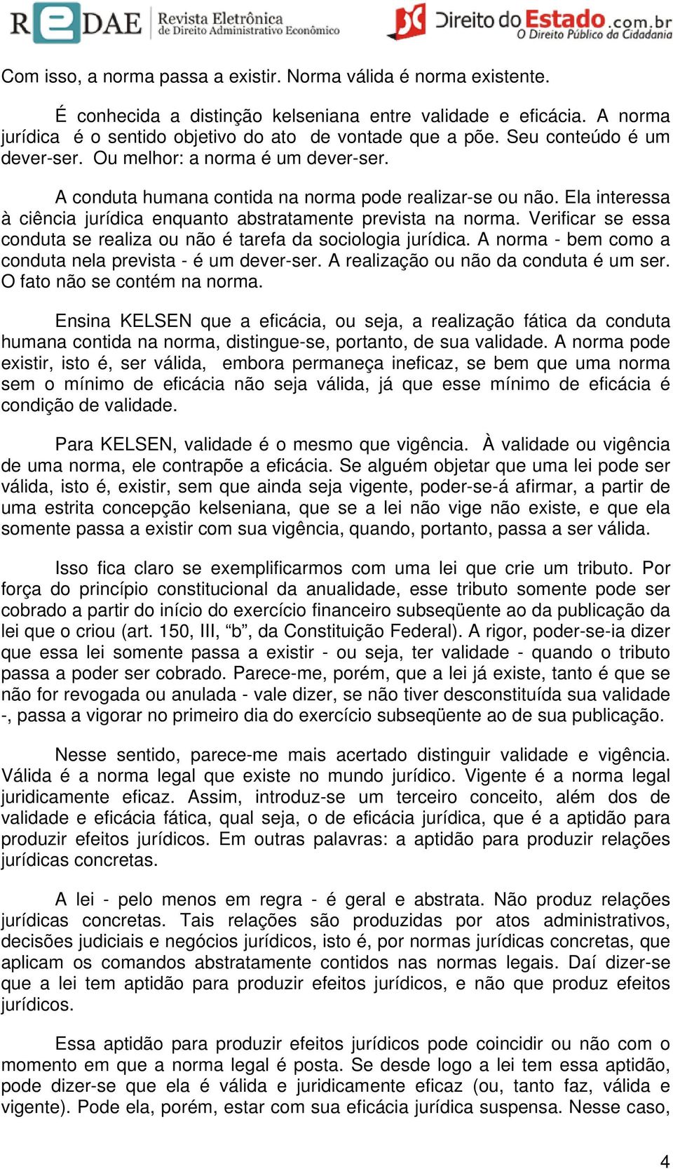 Verificar se essa conduta se realiza ou não é tarefa da sociologia jurídica. A norma - bem como a conduta nela prevista - é um dever-ser. A realização ou não da conduta é um ser.