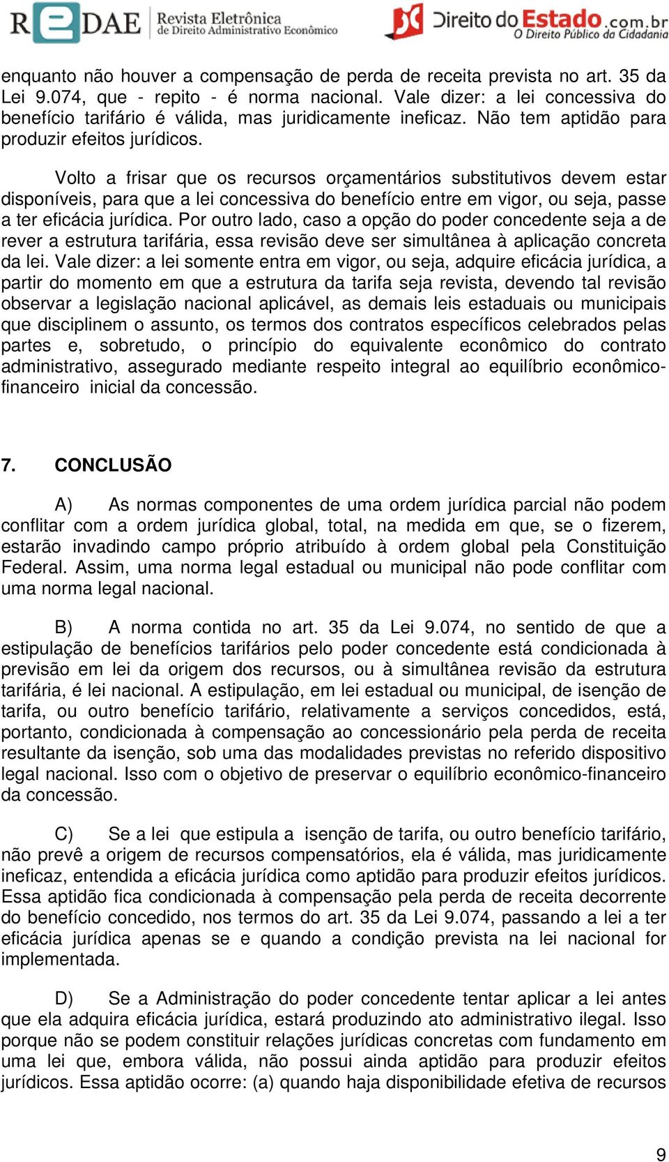 Volto a frisar que os recursos orçamentários substitutivos devem estar disponíveis, para que a lei concessiva do benefício entre em vigor, ou seja, passe a ter eficácia jurídica.