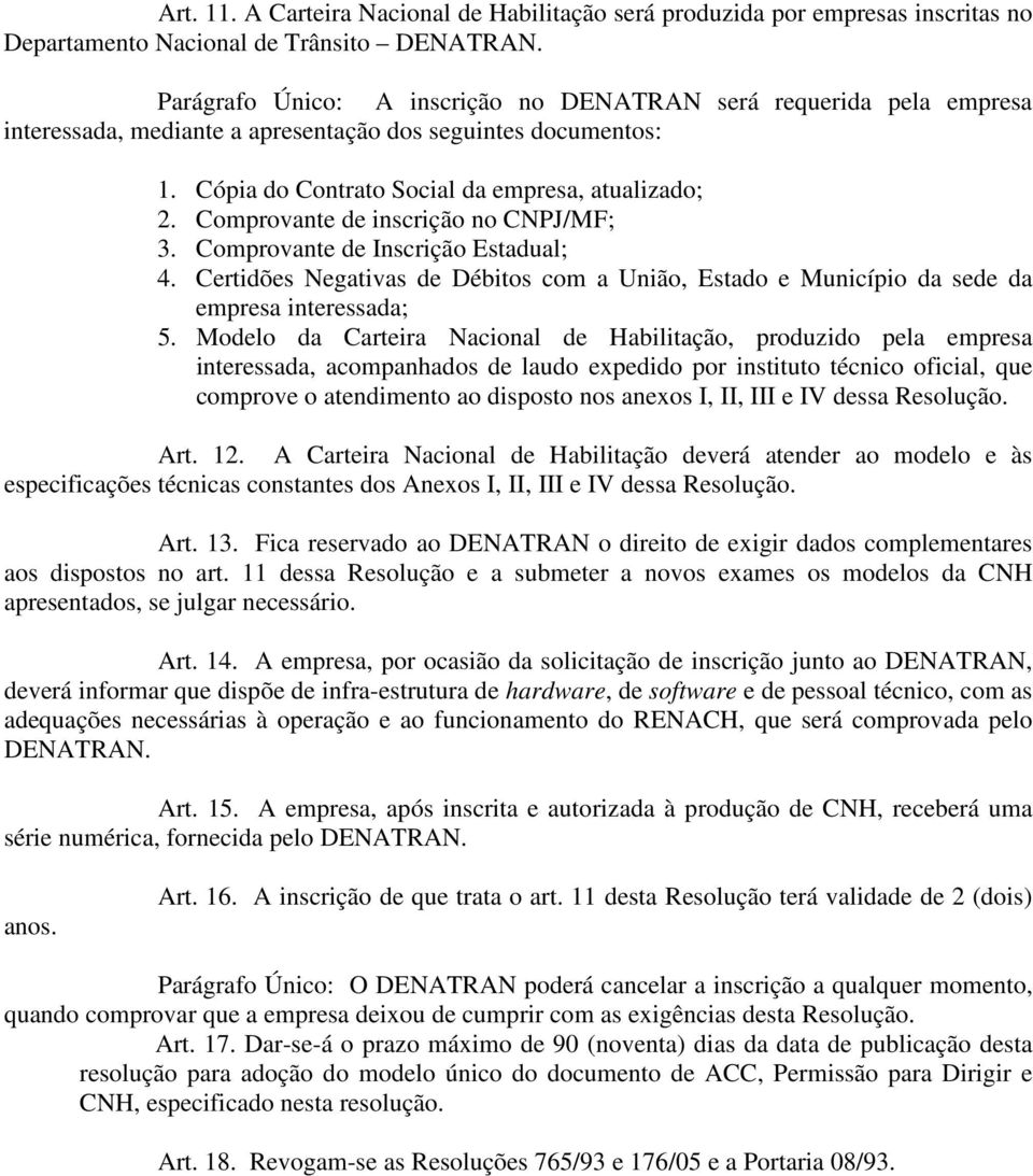 Comprovante de inscrição no CNPJ/MF; 3. Comprovante de Inscrição Estadual; 4. Certidões Negativas de Débitos com a União, Estado e Município da sede da empresa interessada; 5.