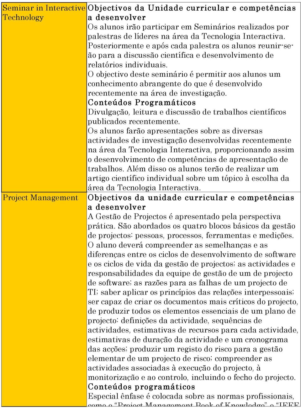 O objectivo deste seminário é permitir aos alunos um conhecimento abrangente do que é desenvolvido recentemente na área de investigação.