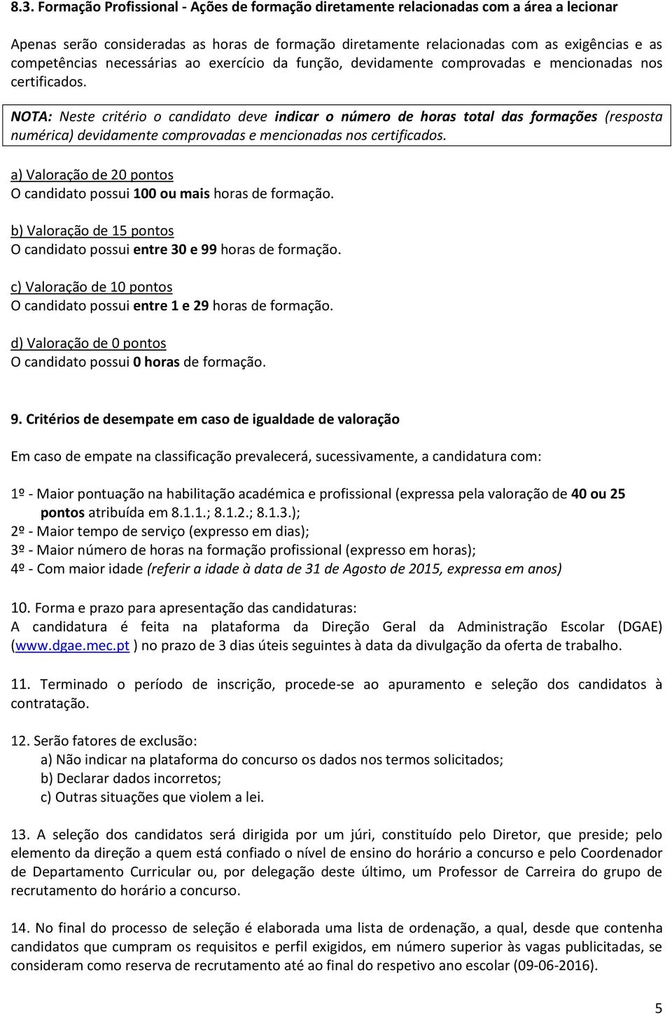 NOTA: Neste critério o candidato deve indicar o número de horas total das formações (resposta numérica) devidamente comprovadas e mencionadas nos certificados.