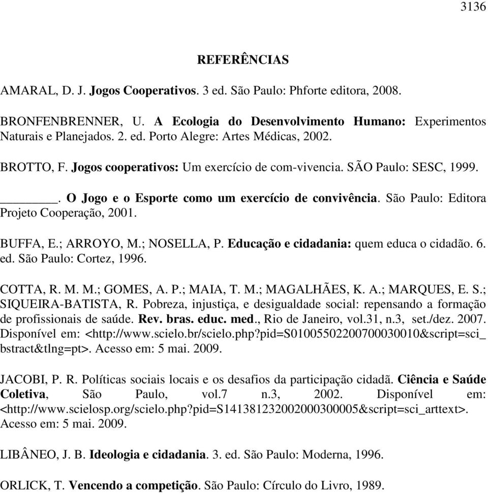 ; ARROYO, M.; NOSELLA, P. Educação e cidadania: quem educa o cidadão. 6. ed. São Paulo: Cortez, 1996. COTTA, R. M. M.; GOMES, A. P.; MAIA, T. M.; MAGALHÃES, K. A.; MARQUES, E. S.; SIQUEIRA-BATISTA, R.