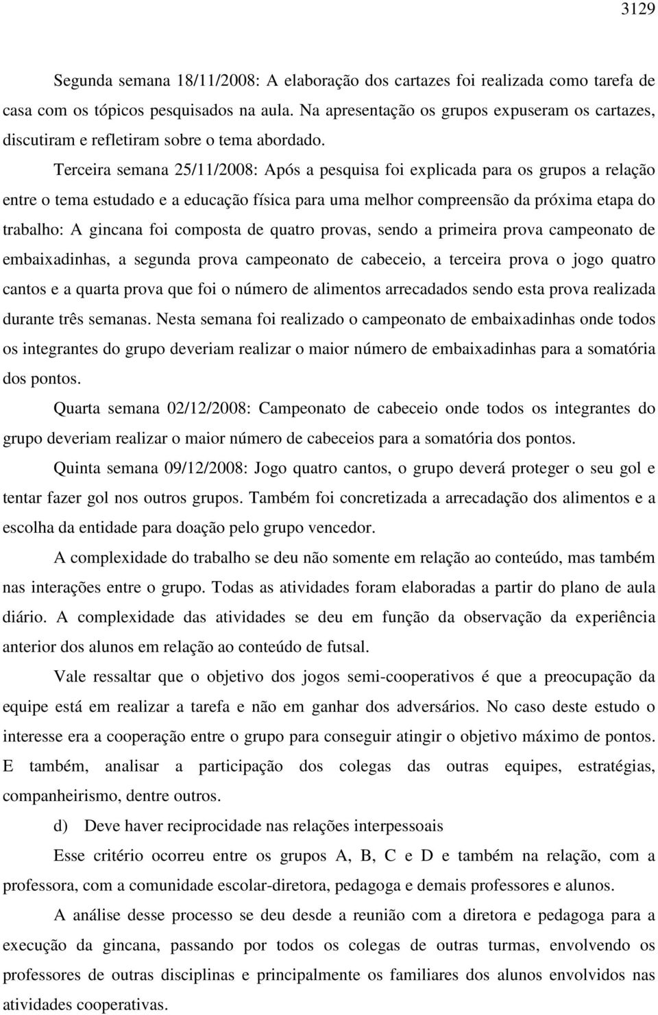 Terceira semana 25/11/2008: Após a pesquisa foi explicada para os grupos a relação entre o tema estudado e a educação física para uma melhor compreensão da próxima etapa do trabalho: A gincana foi