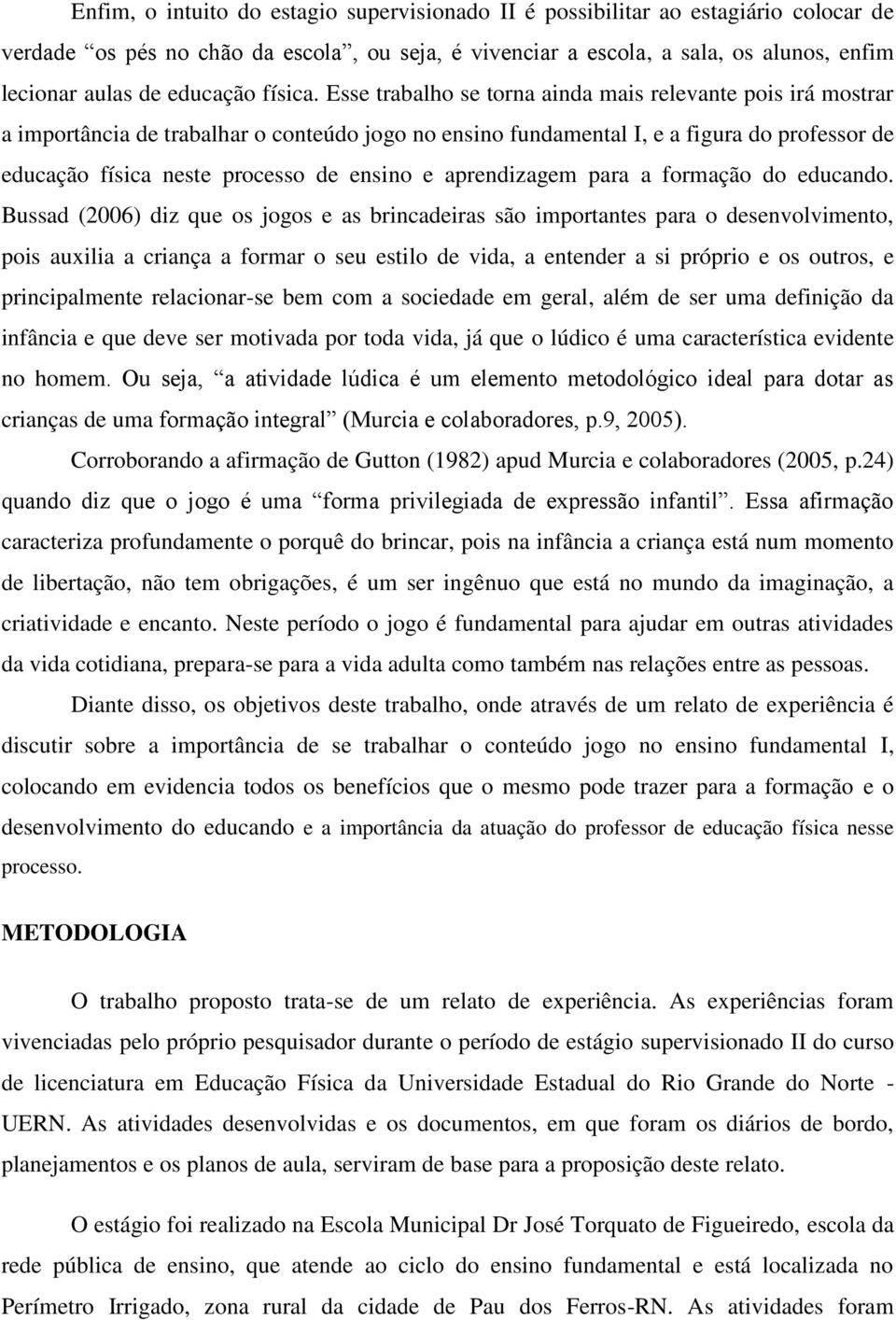 Esse trabalho se torna ainda mais relevante pois irá mostrar a importância de trabalhar o conteúdo jogo no ensino fundamental I, e a figura do professor de educação física neste processo de ensino e