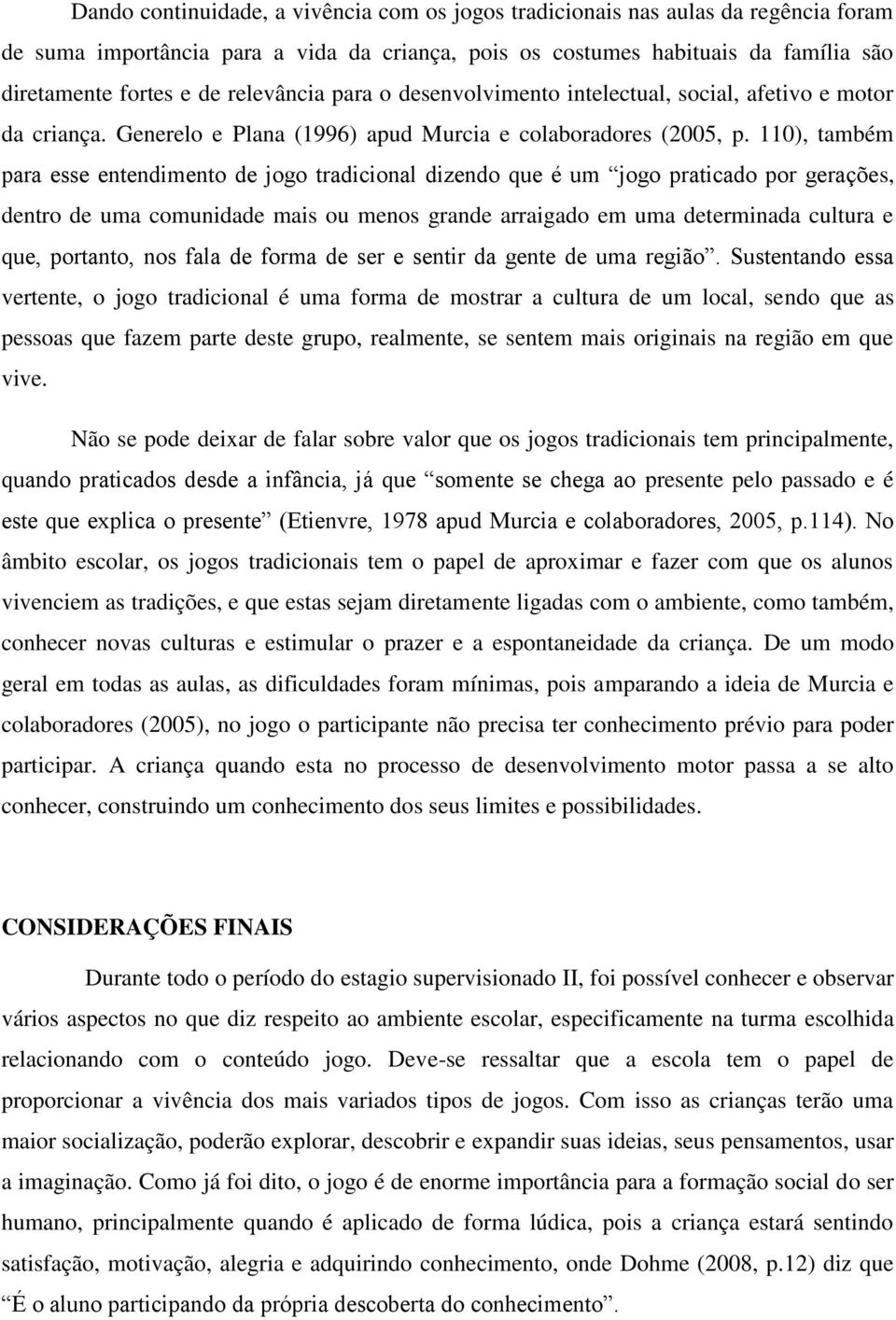 110), também para esse entendimento de jogo tradicional dizendo que é um jogo praticado por gerações, dentro de uma comunidade mais ou menos grande arraigado em uma determinada cultura e que,