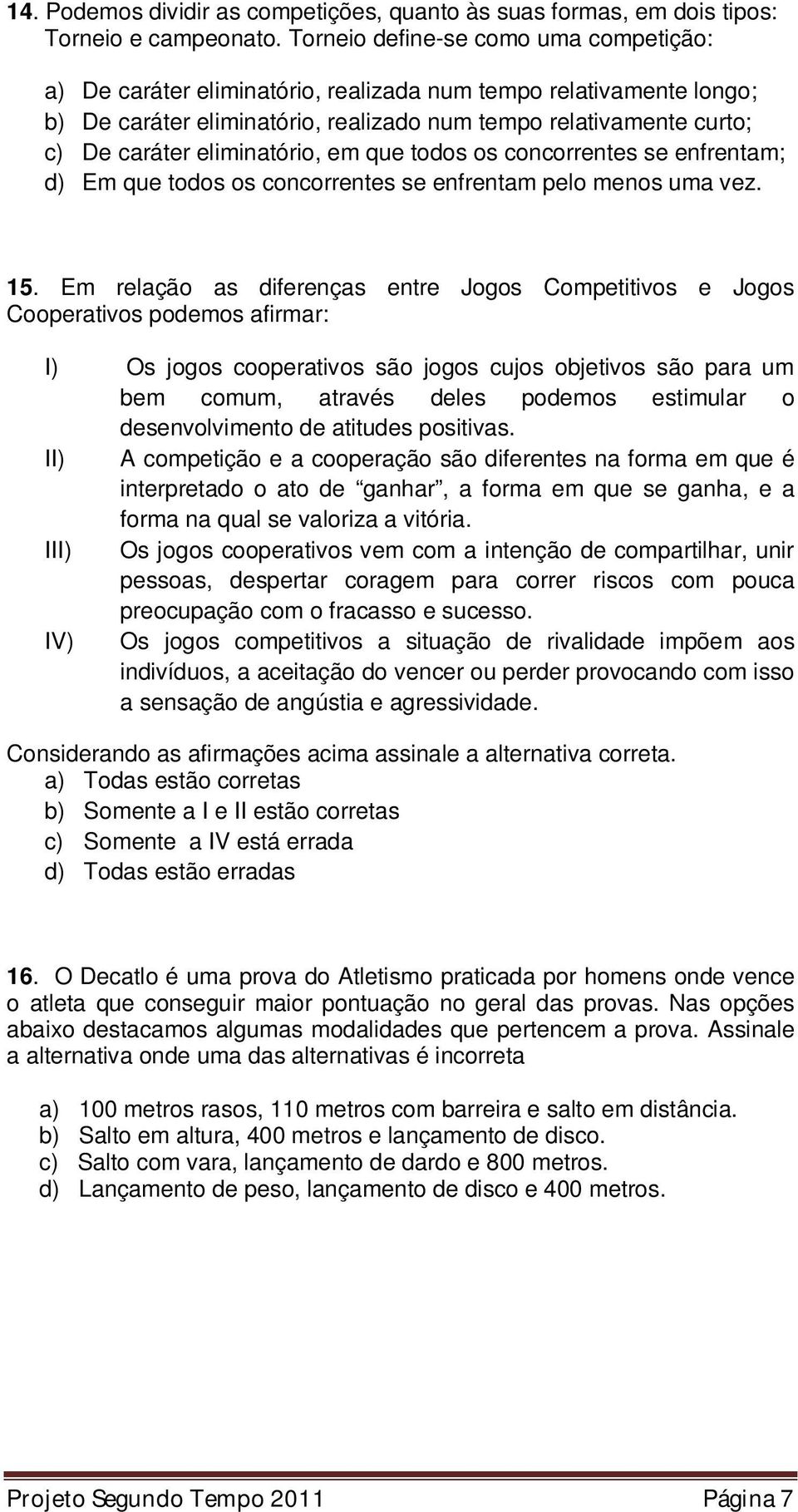 eliminatório, em que todos os concorrentes se enfrentam; d) Em que todos os concorrentes se enfrentam pelo menos uma vez. 15.