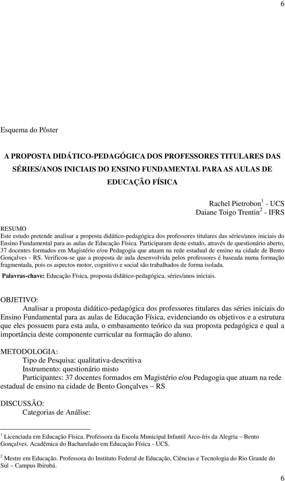 Participaram deste estudo, através de questionário aberto, 37 docentes formados em Magistério e/ou Pedagogia que atuam na rede estadual de ensino na cidade de Bento Gonçalves - RS.