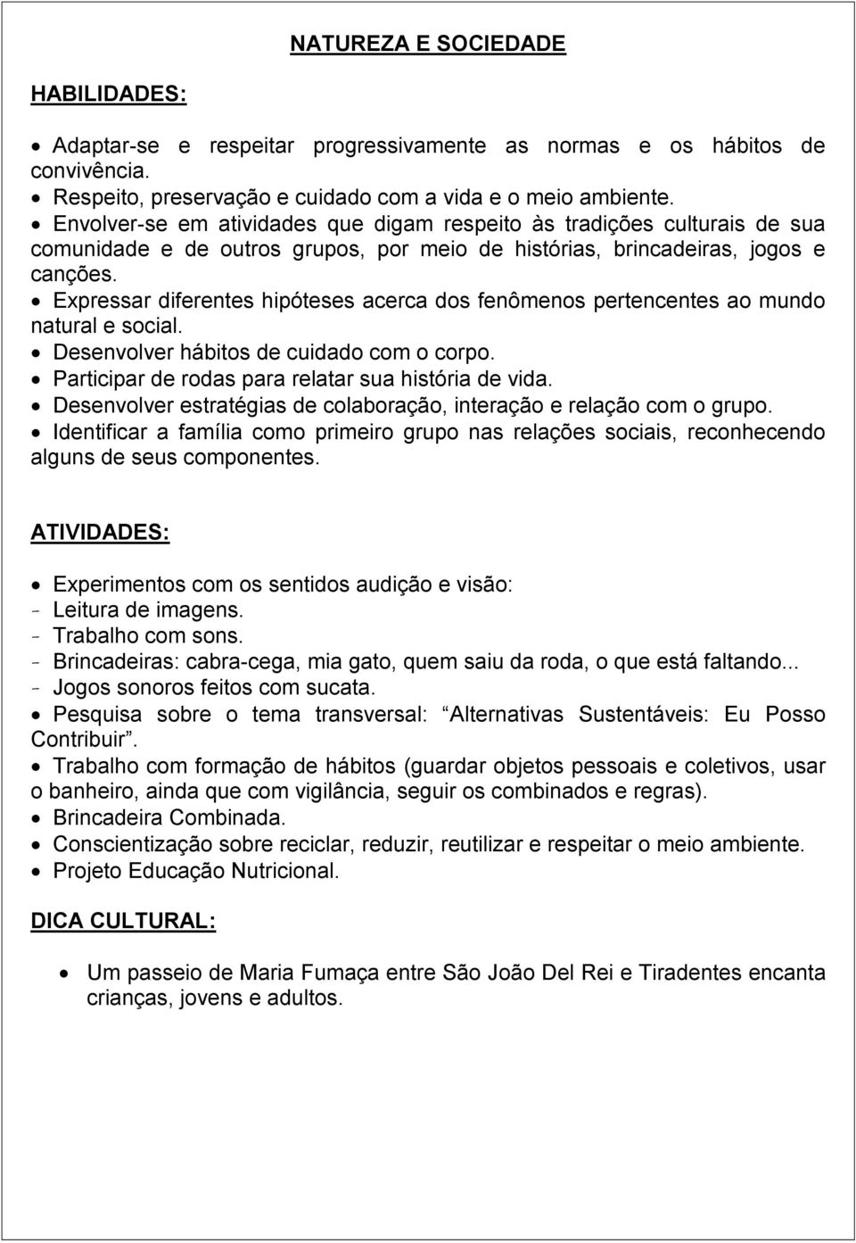 Expressar diferentes hipóteses acerca dos fenômenos pertencentes ao mundo natural e social. Desenvolver hábitos de cuidado com o corpo. Participar de rodas para relatar sua história de vida.